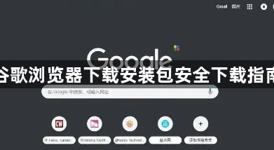 谷歌浏览器下载安装包安全下载指南1