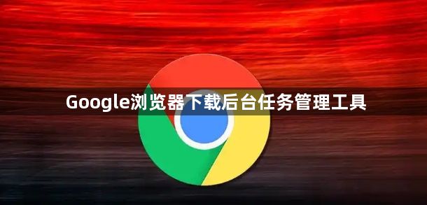 Google浏览器下载后台任务管理工具1