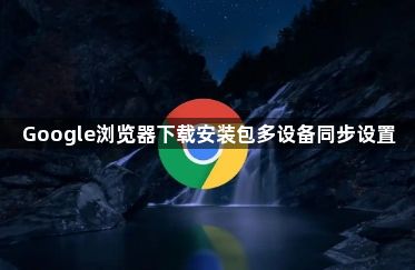 Google浏览器下载安装包多设备同步设置1