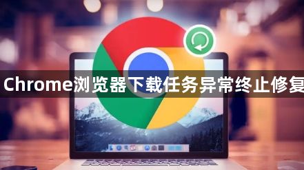 Chrome浏览器下载任务异常终止修复1