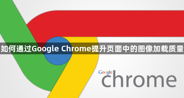 如何通过Google Chrome提升页面中的图像加载质量1