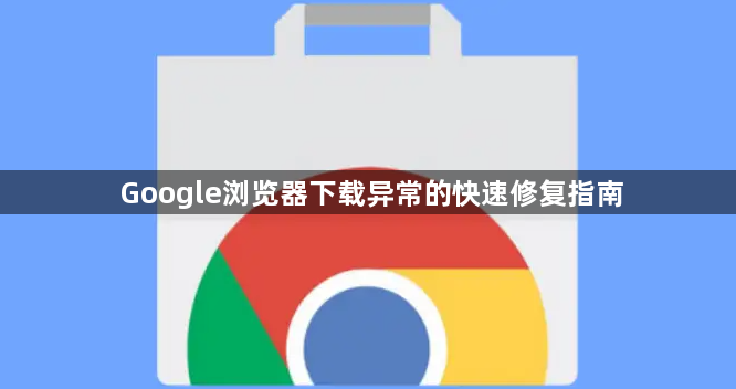 Google浏览器下载异常的快速修复指南1