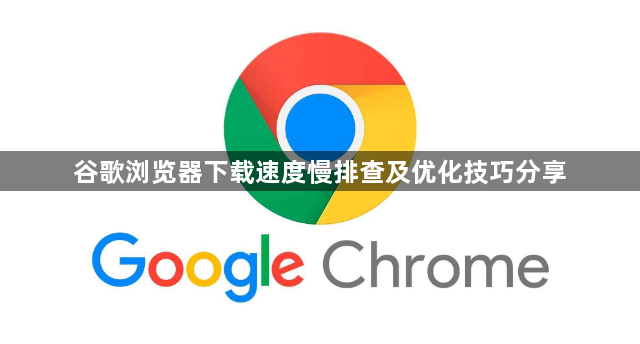 谷歌浏览器下载速度慢排查及优化技巧分享1