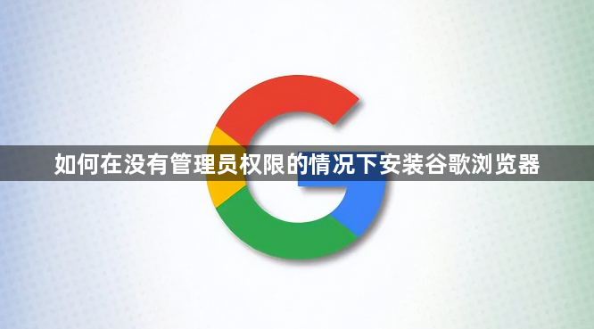 如何在没有管理员权限的情况下安装谷歌浏览器1