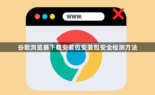 谷歌浏览器下载安装包安装包安全检测方法1