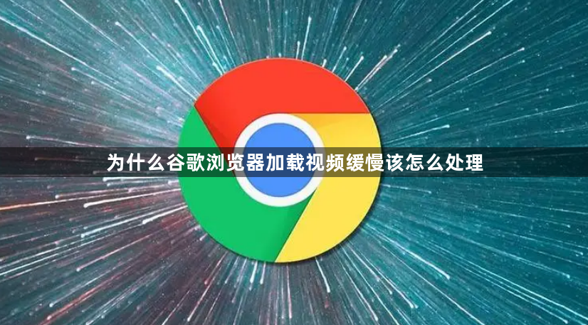 为什么谷歌浏览器加载视频缓慢该怎么处理1
