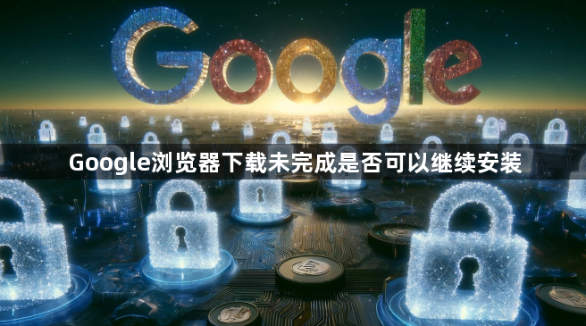 Google浏览器下载未完成是否可以继续安装1