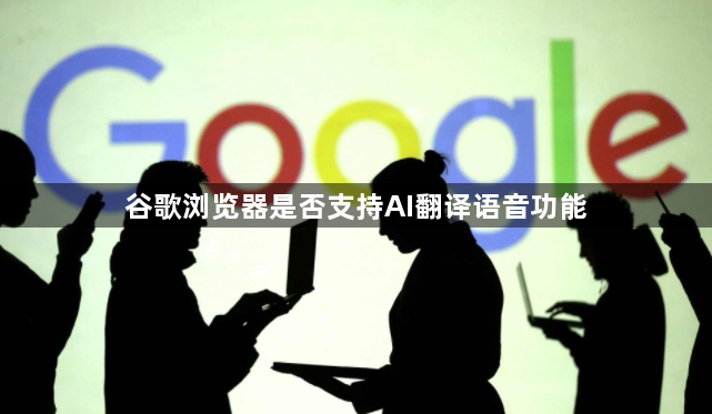 谷歌浏览器是否支持AI翻译语音功能1