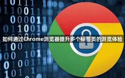 如何通过Chrome浏览器提升多个标签页的浏览体验1