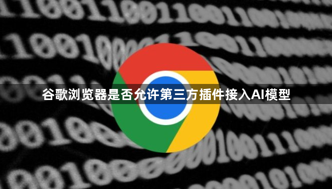 谷歌浏览器是否允许第三方插件接入AI模型1