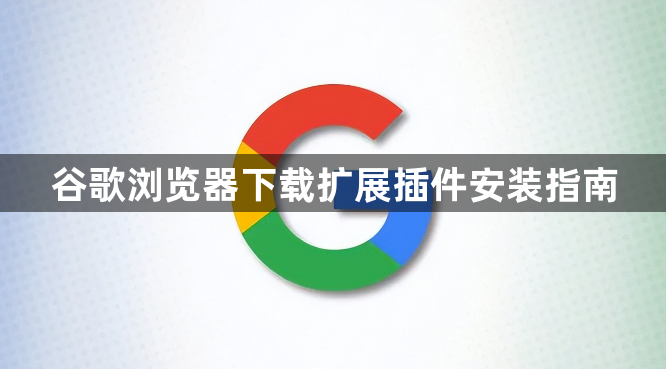 谷歌浏览器下载扩展插件安装指南1
