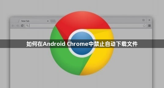 如何在Android Chrome中禁止自动下载文件1
