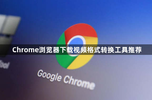 Chrome浏览器下载视频格式转换工具推荐1