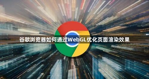 谷歌浏览器如何通过WebGL优化页面渲染效果1