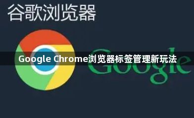 Google Chrome浏览器标签管理新玩法1