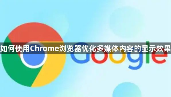 如何使用Chrome浏览器优化多媒体内容的显示效果1