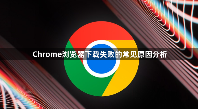 Chrome浏览器下载失败的常见原因分析1
