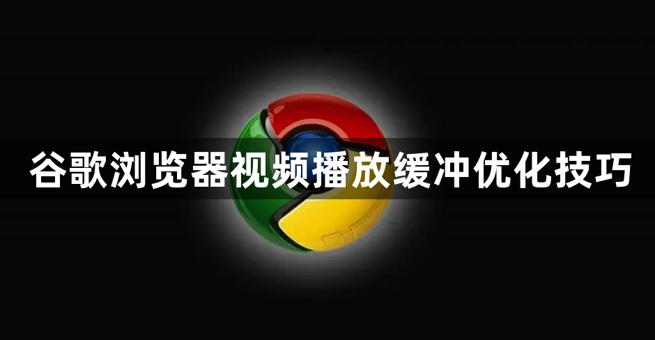 谷歌浏览器视频播放缓冲优化技巧1
