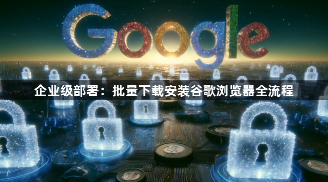 企业级部署：批量下载安装谷歌浏览器全流程1