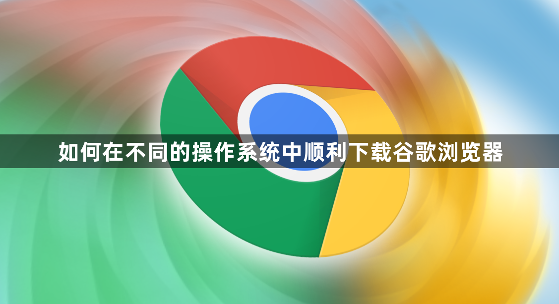 如何在不同的操作系统中顺利下载谷歌浏览器1