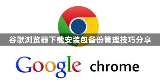 谷歌浏览器下载安装包备份管理技巧分享1