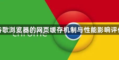 谷歌浏览器的网页缓存机制与性能影响评估1
