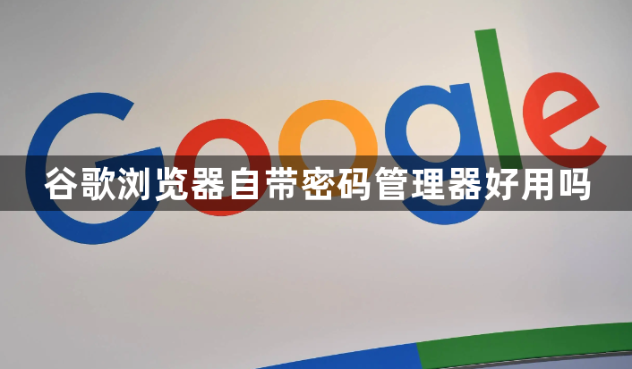 谷歌浏览器自带密码管理器好用吗1