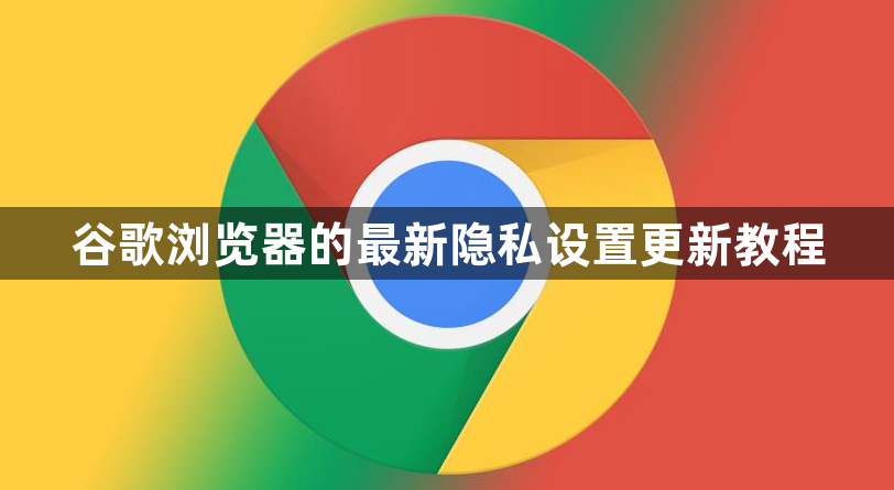 谷歌浏览器的最新隐私设置更新教程1