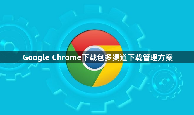 Google Chrome下载包多渠道下载管理方案1