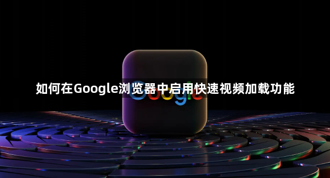 如何在Google浏览器中启用快速视频加载功能1