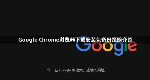 Google Chrome浏览器下载安装包备份策略介绍1