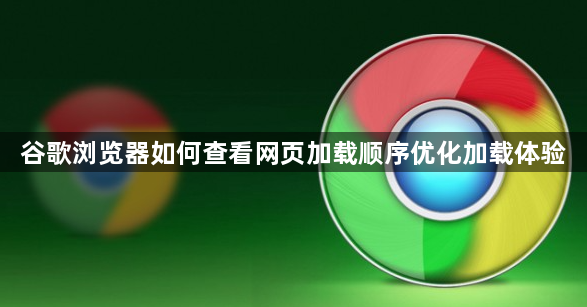 谷歌浏览器如何查看网页加载顺序优化加载体验1