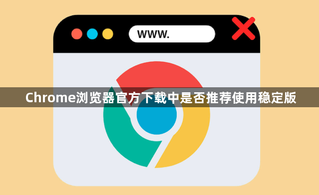 Chrome浏览器官方下载中是否推荐使用稳定版1