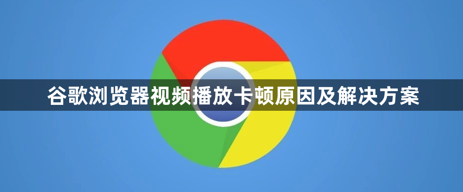 谷歌浏览器视频播放卡顿原因及解决方案1