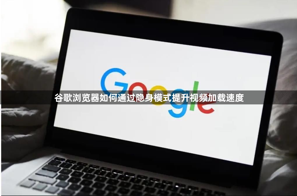 谷歌浏览器如何通过隐身模式提升视频加载速度1