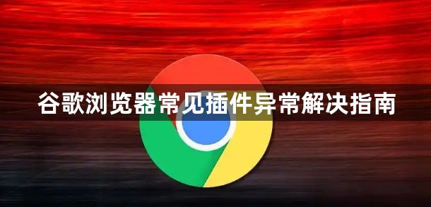 谷歌浏览器常见插件异常解决指南1