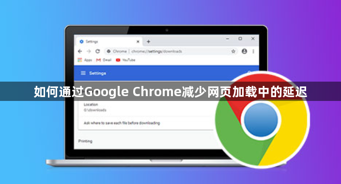 如何通过Google Chrome减少网页加载中的延迟1