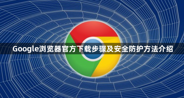 Google浏览器官方下载步骤及安全防护方法介绍1