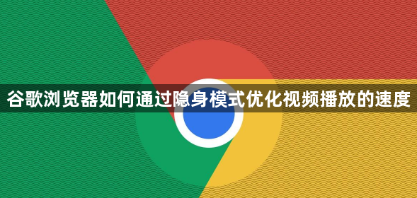 谷歌浏览器如何通过隐身模式优化视频播放的速度1