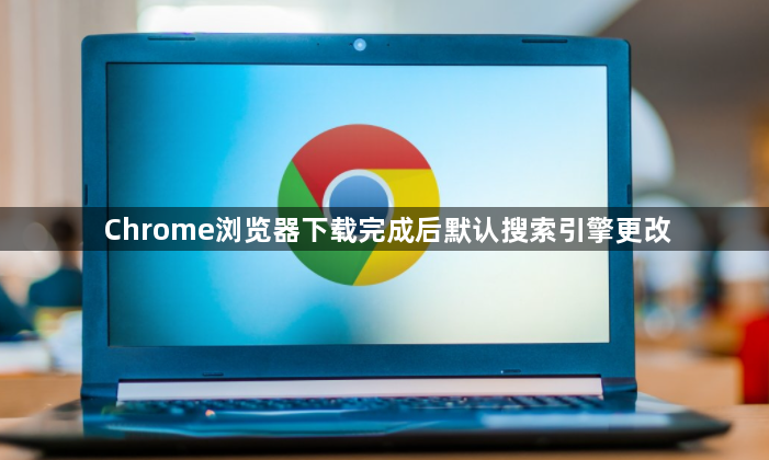 Chrome浏览器下载完成后默认搜索引擎更改1