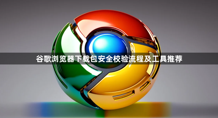 谷歌浏览器下载包安全校验流程及工具推荐1
