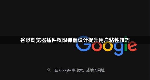 谷歌浏览器插件权限弹窗设计提升用户粘性技巧1