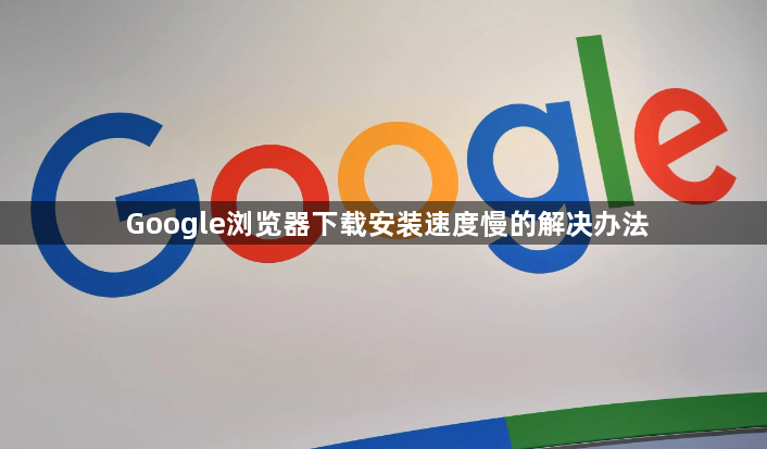 Google浏览器下载安装速度慢的解决办法1