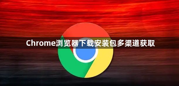 Chrome浏览器下载安装包多渠道获取1