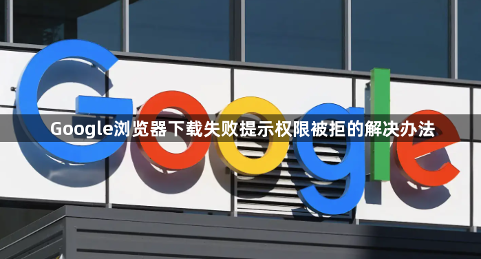 Google浏览器下载失败提示权限被拒的解决办法1