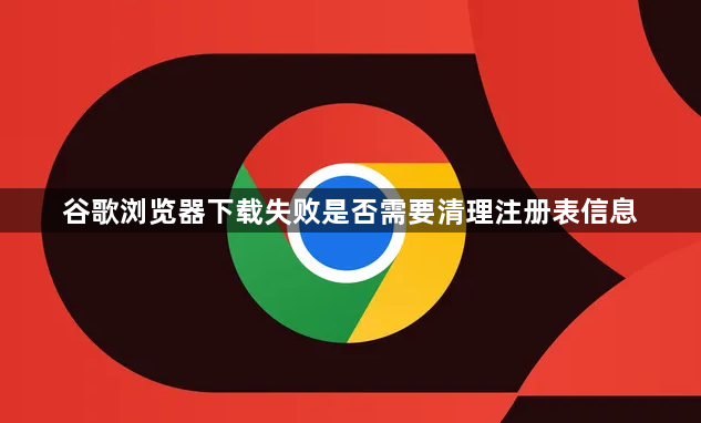 谷歌浏览器下载失败是否需要清理注册表信息1
