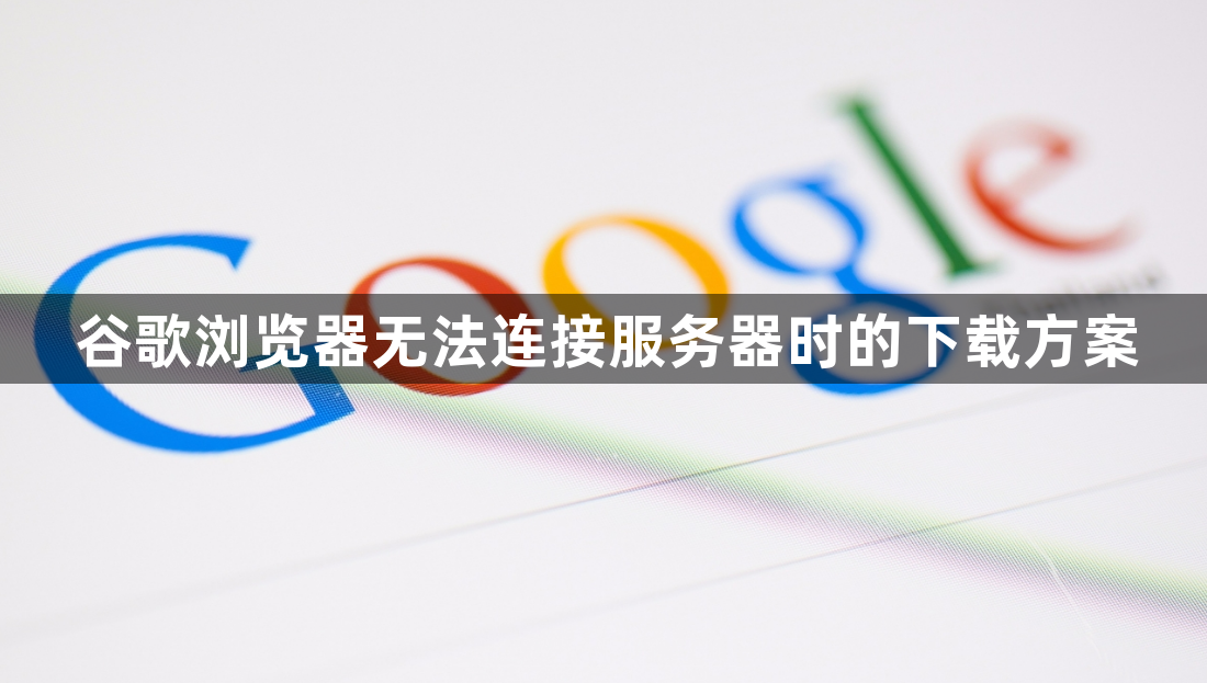 谷歌浏览器无法连接服务器时的下载方案1
