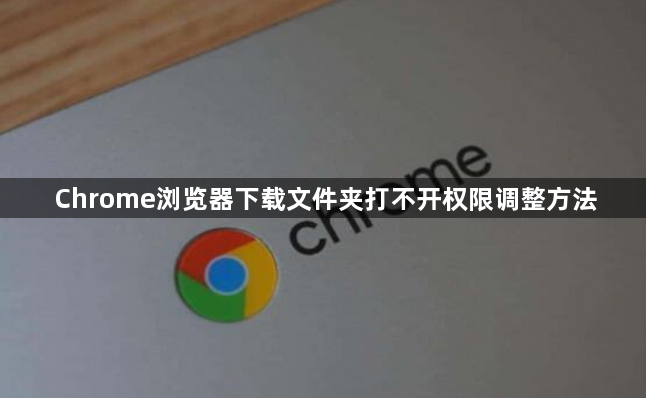 Chrome浏览器下载文件夹打不开权限调整方法1