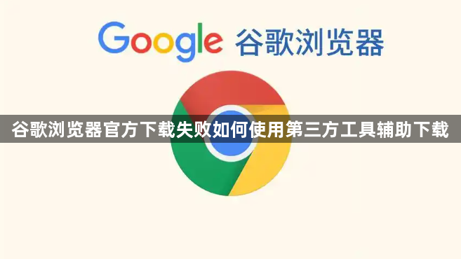 谷歌浏览器官方下载失败如何使用第三方工具辅助下载1