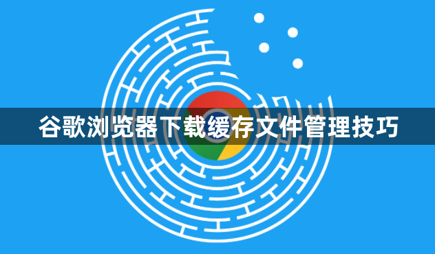 谷歌浏览器下载缓存文件管理技巧1